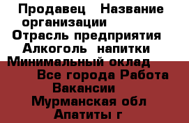 Продавец › Название организации ­ Prisma › Отрасль предприятия ­ Алкоголь, напитки › Минимальный оклад ­ 20 000 - Все города Работа » Вакансии   . Мурманская обл.,Апатиты г.